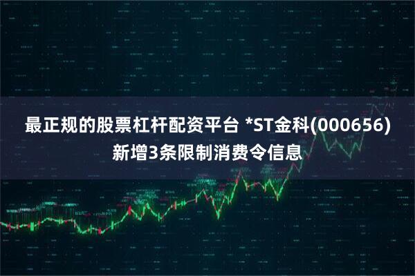 最正规的股票杠杆配资平台 *ST金科(000656)新增3条限制消费令信息