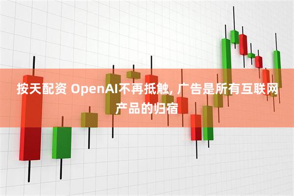 按天配资 OpenAI不再抵触, 广告是所有互联网产品的归宿