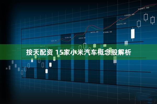 按天配资 15家小米汽车概念股解析
