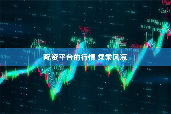 配资平台的行情 乘乘风凉