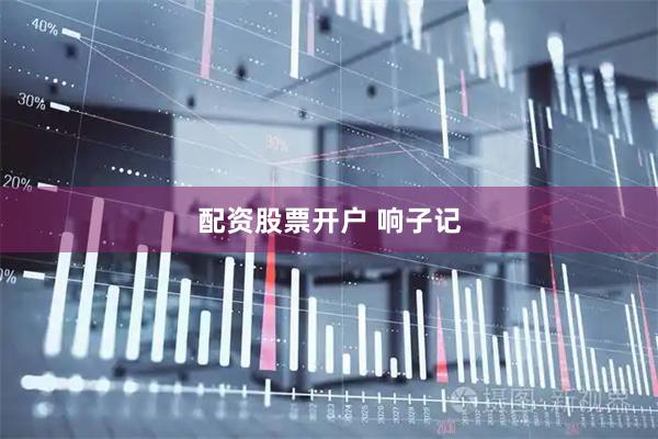配资股票开户 响子记