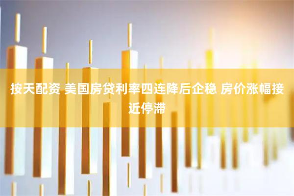 按天配资 美国房贷利率四连降后企稳 房价涨幅接近停滞