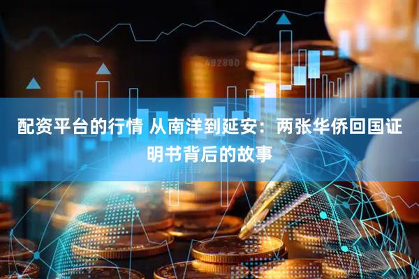 配资平台的行情 从南洋到延安：两张华侨回国证明书背后的故事