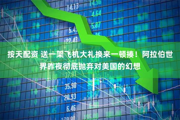 按天配资 送一架飞机大礼换来一顿揍！阿拉伯世界昨夜彻底抛弃对美国的幻想