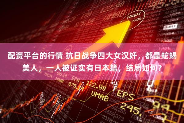 配资平台的行情 抗日战争四大女汉奸，都是蛇蝎美人，一人被证实有日本籍，结局如何？