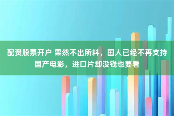 配资股票开户 果然不出所料,国人已经不再支持国产电影,进口片却没钱也要看