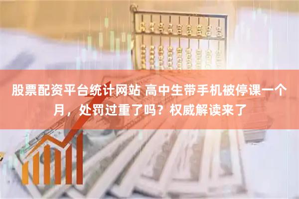 股票配资平台统计网站 高中生带手机被停课一个月，处罚过重了吗？权威解读来了